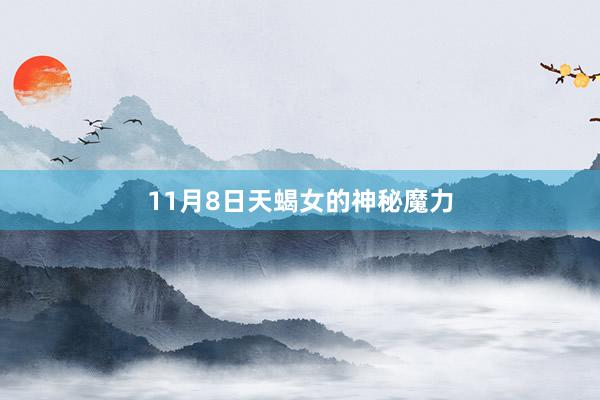 11月8日天蝎女的神秘魔力