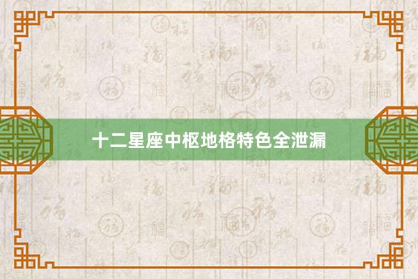 十二星座中枢地格特色全泄漏