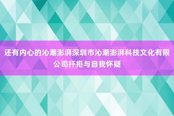还有内心的沁潮澎湃深圳市沁潮澎湃科技文化有限公司扞拒与自我怀疑